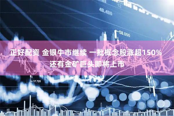 正好配资 金银牛市继续 一批概念股涨超150% 还有金矿巨头即将上市