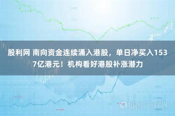 股利网 南向资金连续涌入港股，单日净买入1537亿港元！机构看好港股补涨潜力