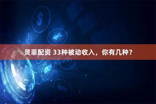 灵菲配资 33种被动收入，你有几种？