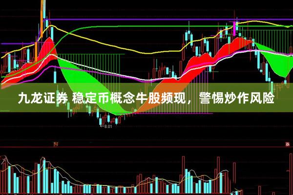 九龙证券 稳定币概念牛股频现，警惕炒作风险