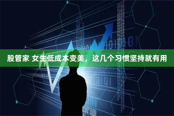 股管家 女生低成本变美，这几个习惯坚持就有用