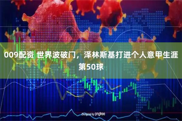009配资 世界波破门，泽林斯基打进个人意甲生涯第50球